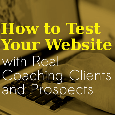 How-to-test-your-website-with-real-coaching-clients-and-prospects How-to-test-your-website-with-real-coaching-clients-and-prospects